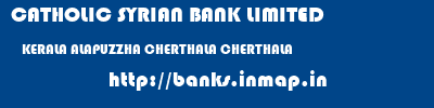 CATHOLIC SYRIAN BANK LIMITED  KERALA ALAPUZZHA CHERTHALA CHERTHALA  banks information 
